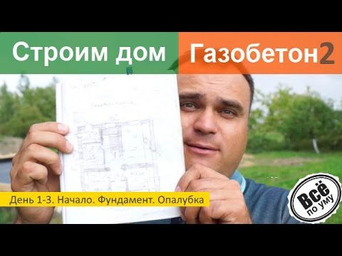 Дом из газобетона 2. День 1-3. Начало. Фундамент. Опалубка. Все по уму