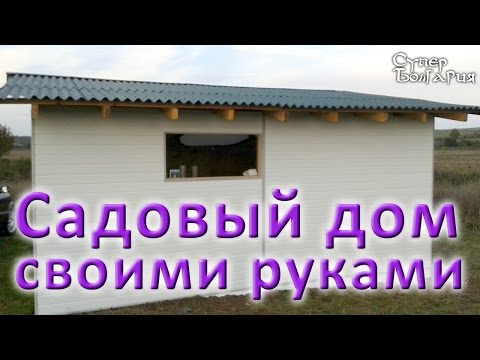 Строительство садового дома своими руками. Жизнь в Болгарии